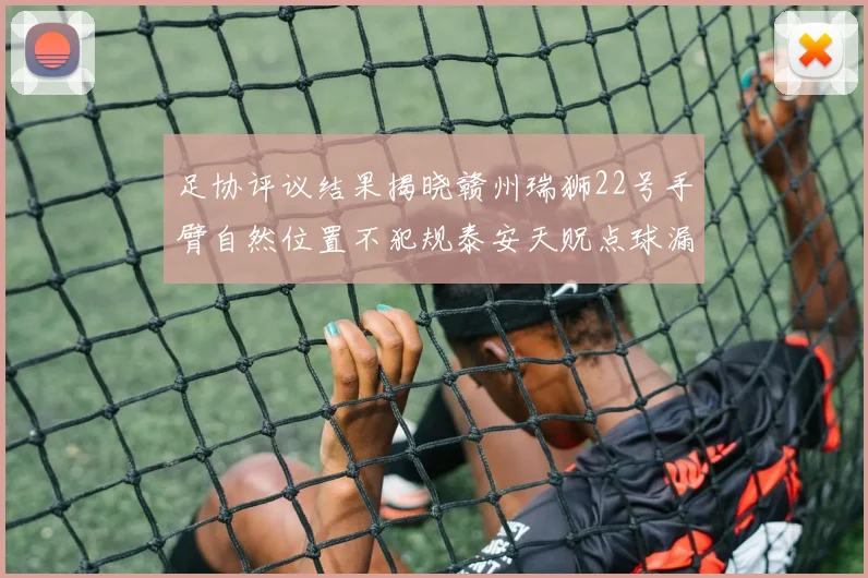 足协评议结果揭晓赣州瑞狮22号手臂自然位置不犯规泰安天贶点球漏判引争议