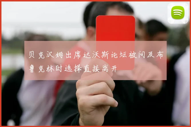 贝克汉姆出席达沃斯论坛被问及布鲁克林时选择直接离开