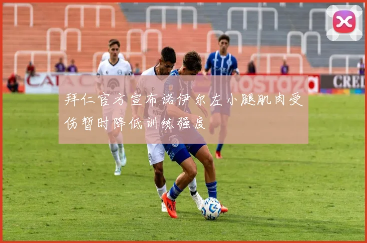 拜仁官方宣布诺伊尔左小腿肌肉受伤暂时降低训练强度