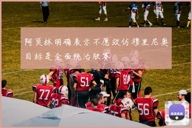 阿莫林明确表示不愿效仿穆里尼奥目标是全面统治联赛