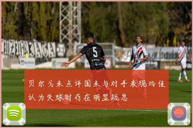 贝尔戈米点评国米与对手表现均佳认为失球时存在明显疏忽
