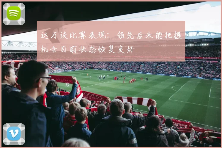 达万谈比赛表现：领先后未能把握机会目前状态恢复良好