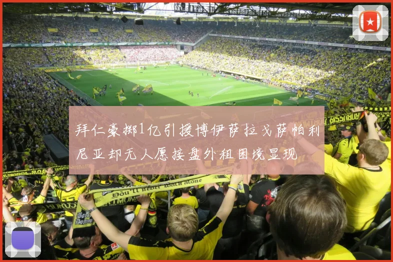 拜仁豪掷1亿引援博伊萨拉戈萨帕利尼亚却无人愿接盘外租困境显现