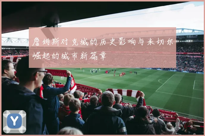 詹姆斯对克城的历史影响与米切尔崛起的城市新篇章